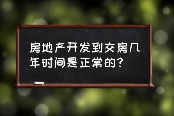 挖坑到交房多长时间 房地产开发到交房几年时间是正常的？