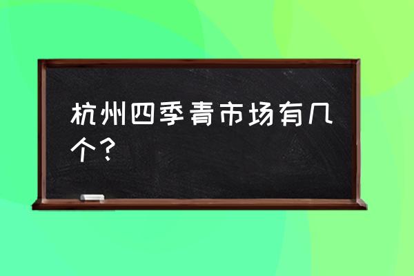 四季青批发市场在哪儿 杭州四季青市场有几个？