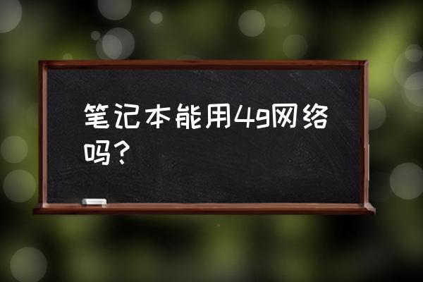 笔记本4g上网模块是通用的吗 笔记本能用4g网络吗？