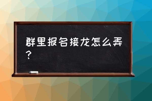 群活动报名接龙怎么弄 群里报名接龙怎么弄？