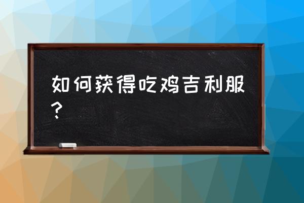 绝地求生有没有抽到吉利服 如何获得吃鸡吉利服？