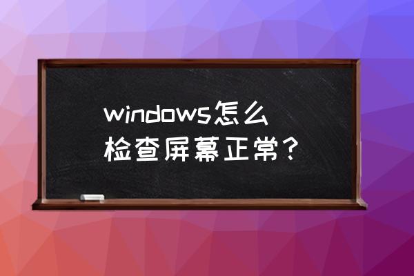 如何看笔记本电脑屏幕好坏 windows怎么检查屏幕正常？