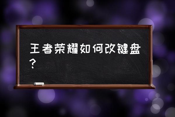 王者荣耀如何改单手打字 王者荣耀如何改键盘？