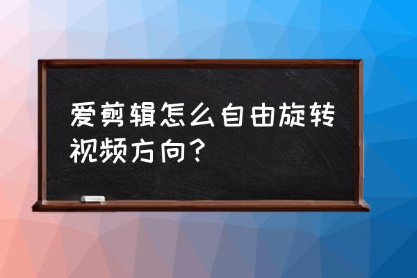 爱剪辑怎么切换镜头 爱剪辑怎么自由旋转视频方向？