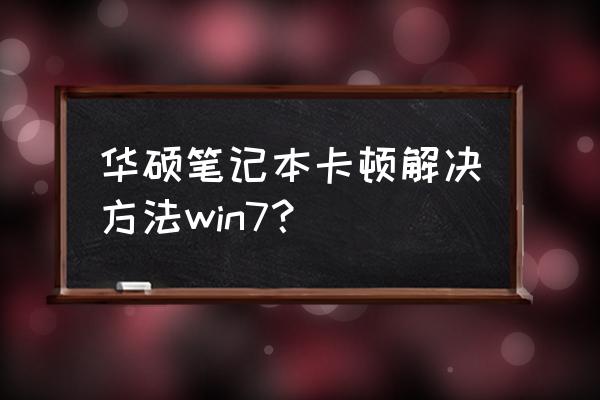 华硕笔记本电脑特别卡怎么解决 华硕笔记本卡顿解决方法win7？