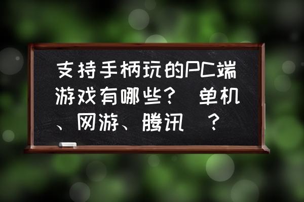 有可以用手柄玩的网游吗 支持手柄玩的PC端游戏有哪些?(单机、网游、腾讯)？