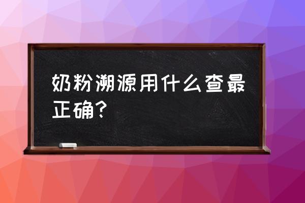 进口奶粉怎么溯源 奶粉溯源用什么查最正确？