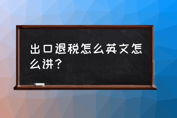 收到一笔出口退税英语怎么说 出口退税怎么英文怎么讲？