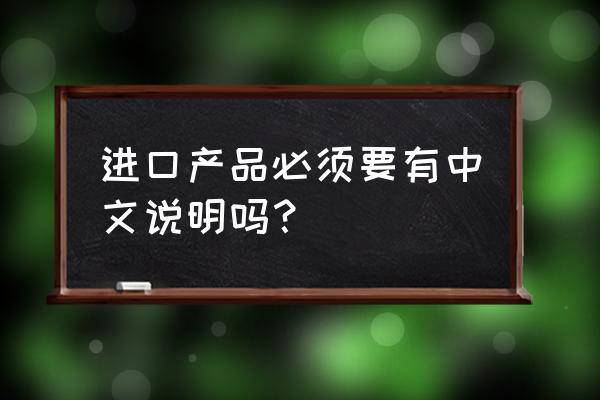 进口商品都有中文翻译吗 进口产品必须要有中文说明吗？