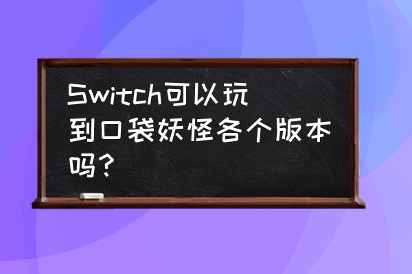 玩口袋妖怪绿宝石用什么游戏机 Switch可以玩到口袋妖怪各个版本吗？