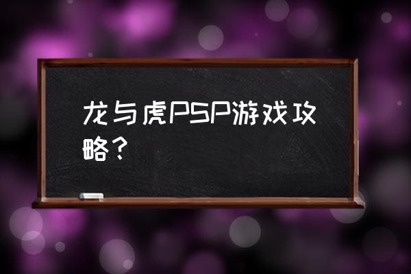 psp游戏攻略放在哪 龙与虎PSP游戏攻略？