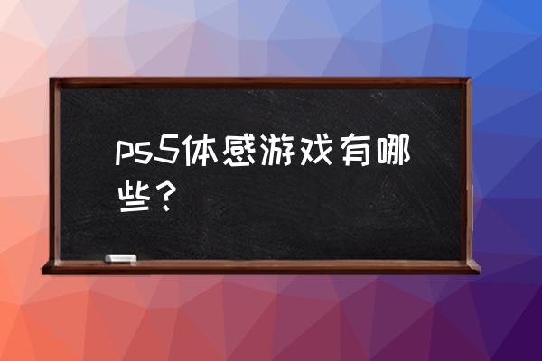 体感音乐游戏怎么躲 ps5体感游戏有哪些？