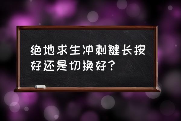 绝地求生冲刺跳是哪个键 绝地求生冲刺键长按好还是切换好？