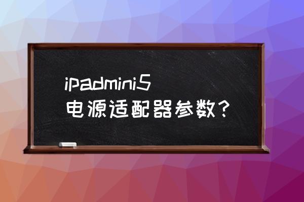 苹果迷你5充电器是多少w ipadmini5电源适配器参数？