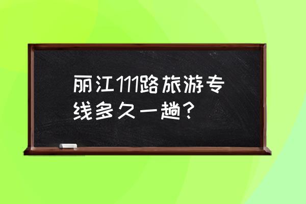 丽江古城有哪些景区专线车 丽江111路旅游专线多久一趟？