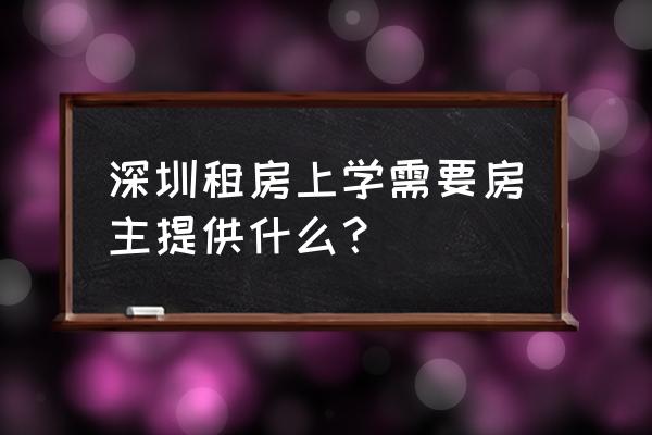 深圳入学租赁合同如何办理 深圳租房上学需要房主提供什么？
