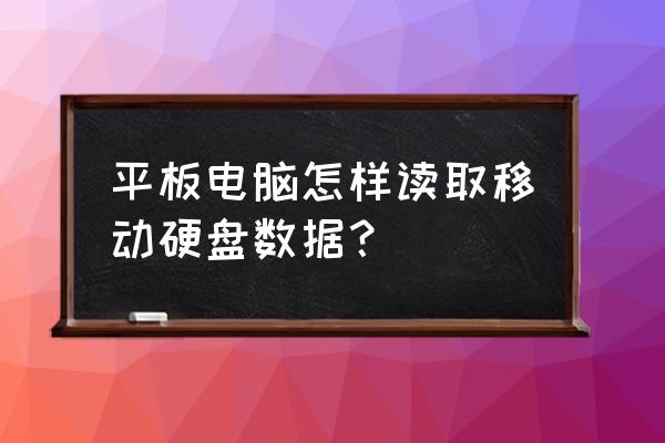 昂达平板电脑怎么打开移动硬盘 平板电脑怎样读取移动硬盘数据？