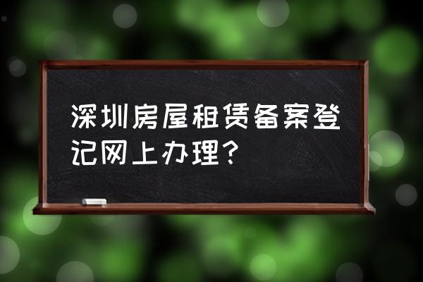 深圳备案租赁合同怎么申请 深圳房屋租赁备案登记网上办理？