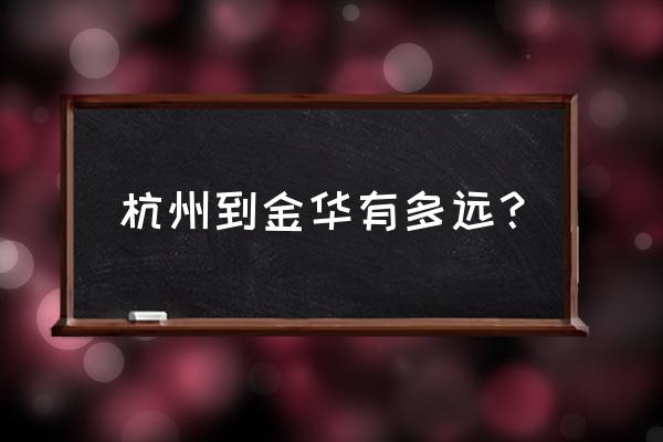 杭州下沙到金华市区开车多久 杭州到金华有多远？