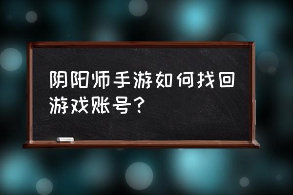 阴阳师如何查看自己id 阴阳师手游如何找回游戏账号？