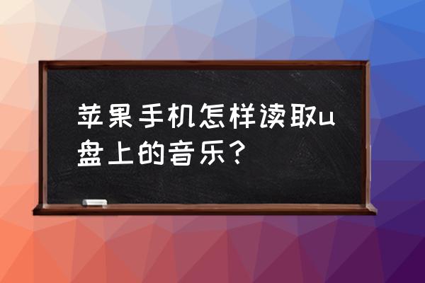 苹果x怎么连接usb放音乐 苹果手机怎样读取u盘上的音乐？