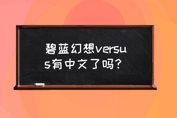 碧蓝幻想页游什么时候出的 碧蓝幻想versus有中文了吗？