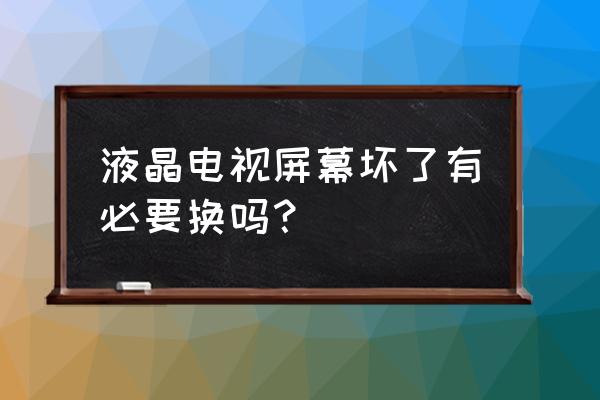 液晶电视内屏坏了有必要换吗 液晶电视屏幕坏了有必要换吗？