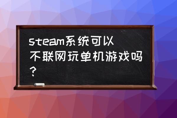 steam单机可以离线玩吗 steam系统可以不联网玩单机游戏吗？