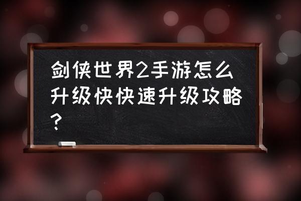 剑侠世界手游哪里刷怪得经验 剑侠世界2手游怎么升级快快速升级攻略？