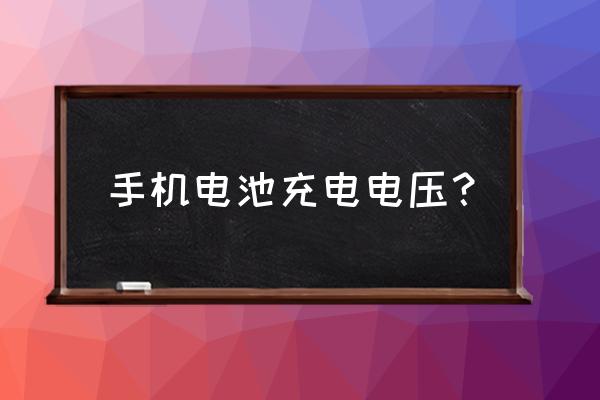 手机电池充满电是几伏 手机电池充电电压？