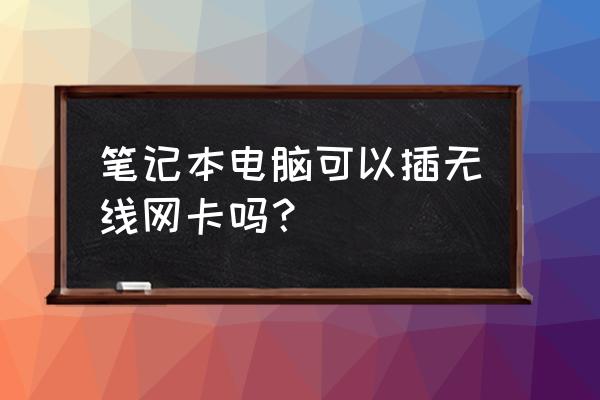 笔记本能装无线网卡吗 笔记本电脑可以插无线网卡吗？