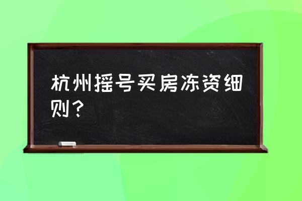 杭州购房摇号怎么验资 杭州摇号买房冻资细则？