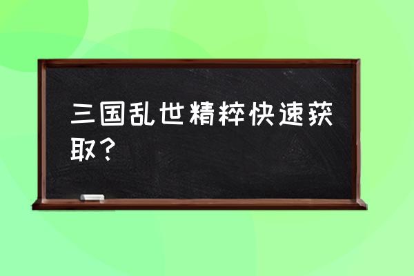 三国乱世物质不足怎么办 三国乱世精粹快速获取？