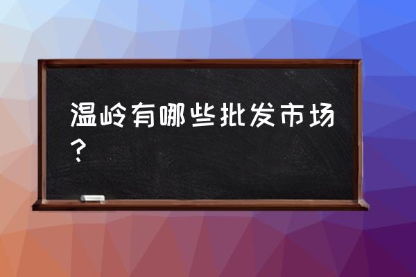 温岭童鞋批发市场叫什么名字 温岭有哪些批发市场？