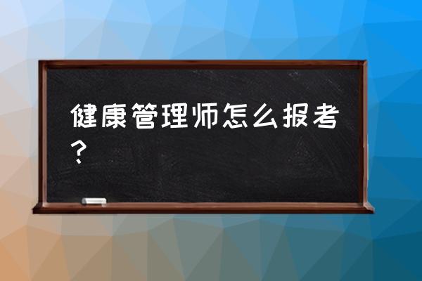 平凉健康管理师如何报名 健康管理师怎么报考？