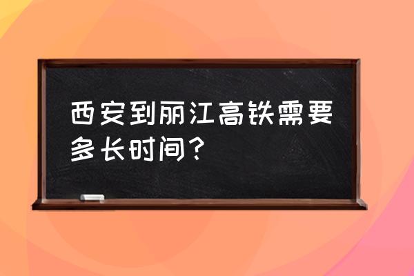 西安丽江在哪里坐车方便 西安到丽江高铁需要多长时间？