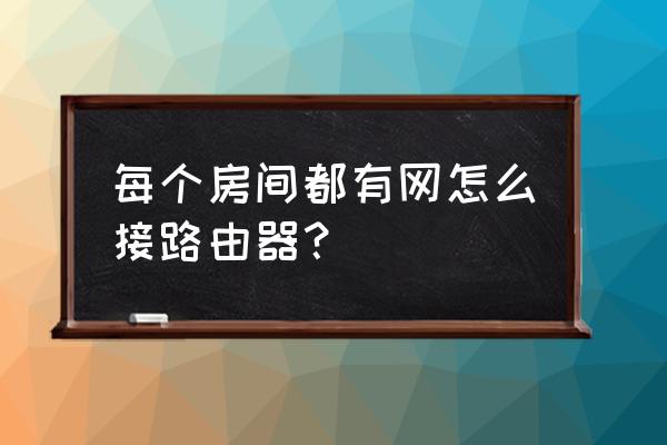 家里每个房间都装路由器怎么装 每个房间都有网怎么接路由器？