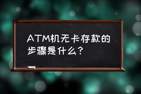 存取款一体机没卡怎么存钱 ATM机无卡存款的步骤是什么？