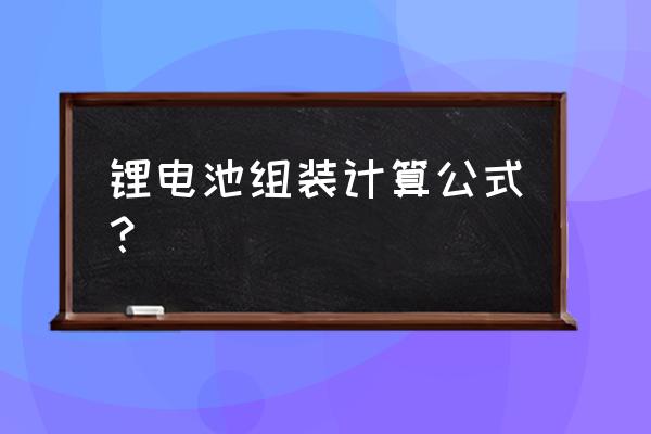 关于锂电池组装怎么计算电 锂电池组装计算公式？