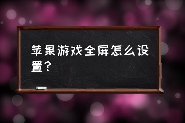 企鹅电竞苹果怎么全屏 苹果游戏全屏怎么设置？