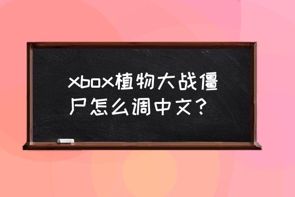 植物大战僵尸xbox版怎么进入 xbox植物大战僵尸怎么调中文？