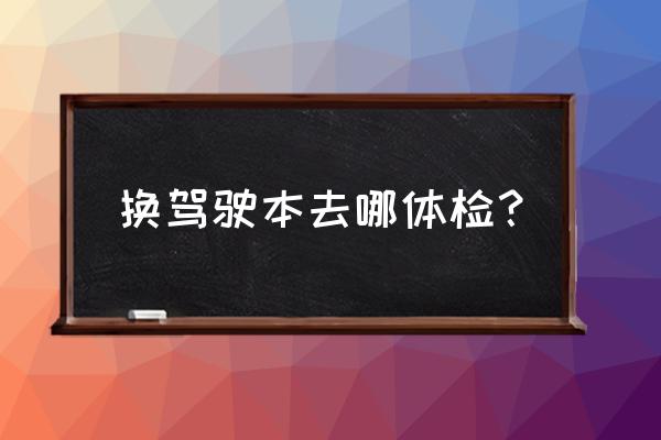 娄底车管所有体检的地方吗 换驾驶本去哪体检？