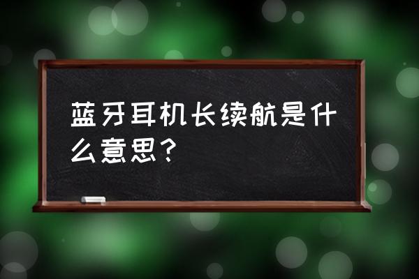 蓝牙耳机待机时长是什么意思 蓝牙耳机长续航是什么意思？