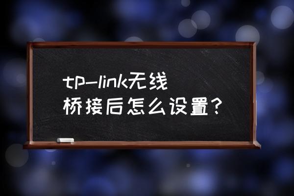 无线桥接关闭后怎么登陆副路由器 tp-link无线桥接后怎么设置？