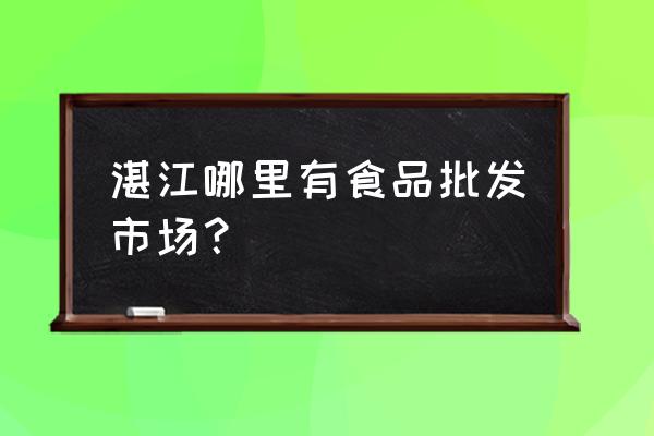 湛江最大大米批发市场在哪里 湛江哪里有食品批发市场？