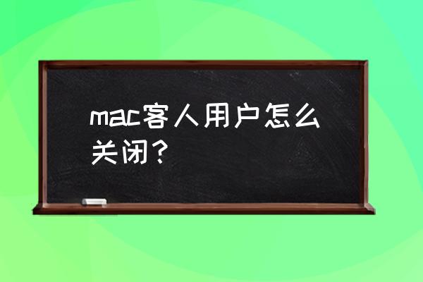 苹果笔记本客人用户怎么删除 mac客人用户怎么关闭？