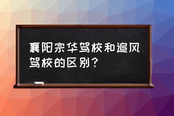 襄樊学车哪个驾校好 襄阳宗华驾校和追风驾校的区别？