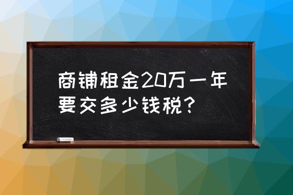 门面房租赁税是多少钱 商铺租金20万一年要交多少钱税？