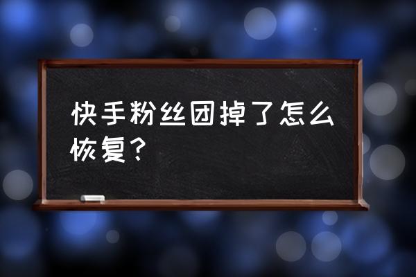 qq超市粉丝团怎么没有了 快手粉丝团掉了怎么恢复？