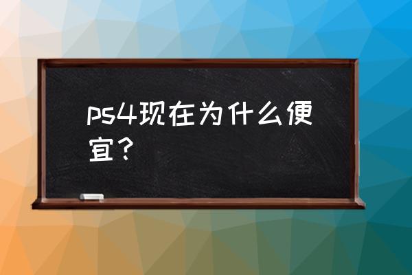 ps5出来后ps4会降价吗 ps4现在为什么便宜？